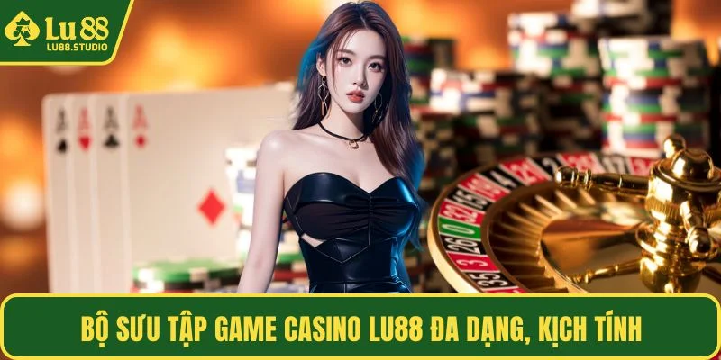 Bộ sưu tập game casino LU88 đa dạng, kịch tính