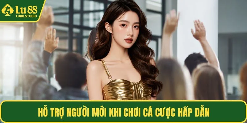 Hỗ trợ người mới khi chơi cá cược hấp dẫn