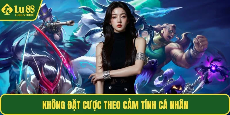 Không đặt cược theo cảm tính cá nhân