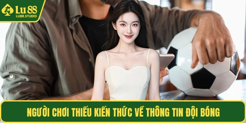 Người chơi thiếu kiến thức về thông tin đội bóng