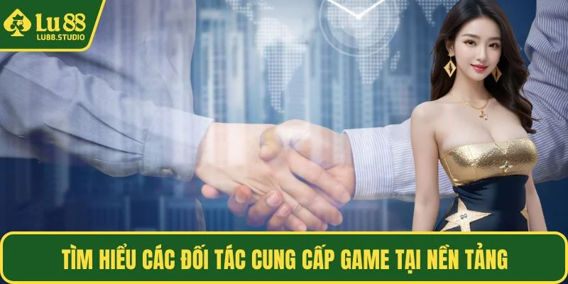 Tìm hiểu các đối tác cung cấp game tại nền tảng