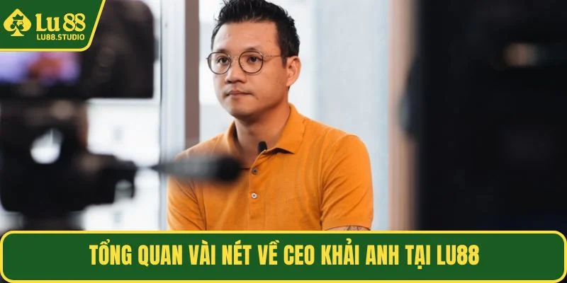 Tổng quan vài nét về CEO Khải Anh tại LU88